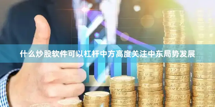 什么炒股软件可以杠杆中方高度关注中东局势发展