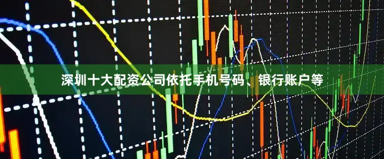 深圳十大配资公司依托手机号码、银行账户等