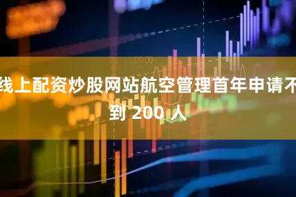 线上配资炒股网站航空管理首年申请不到 200 人