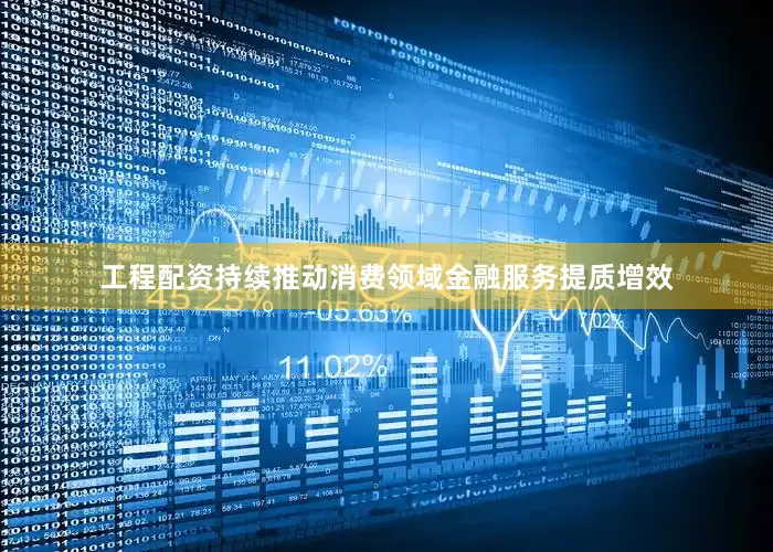 工程配资持续推动消费领域金融服务提质增效