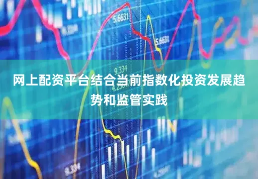 网上配资平台结合当前指数化投资发展趋势和监管实践