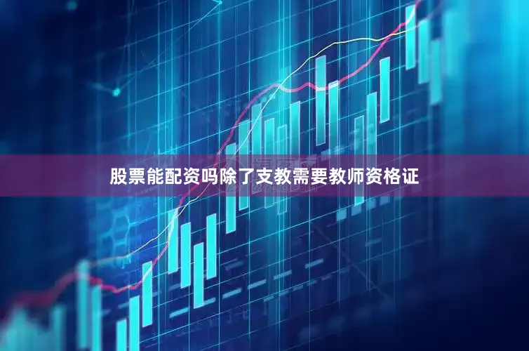 股票能配资吗除了支教需要教师资格证