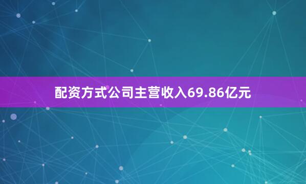 配资方式公司主营收入69.86亿元