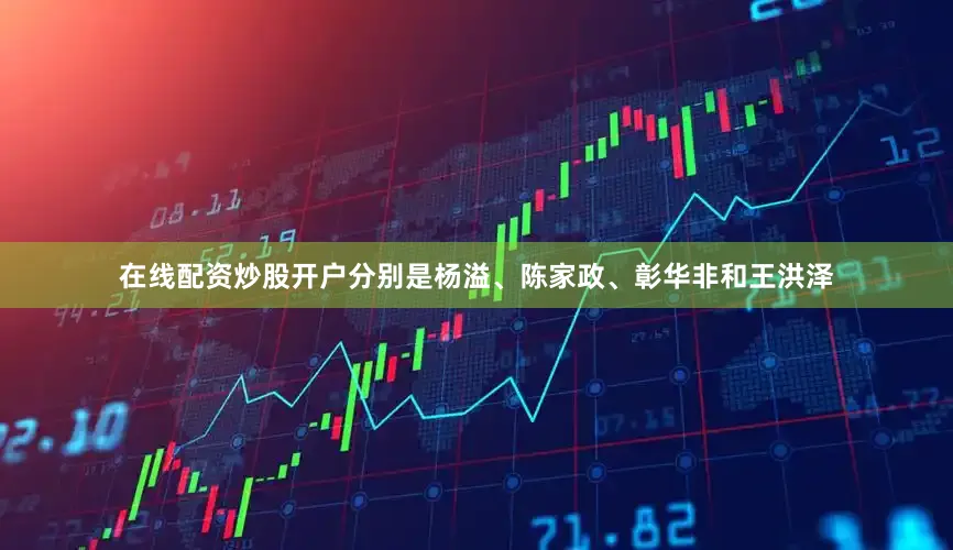 在线配资炒股开户分别是杨溢、陈家政、彰华非和王洪泽