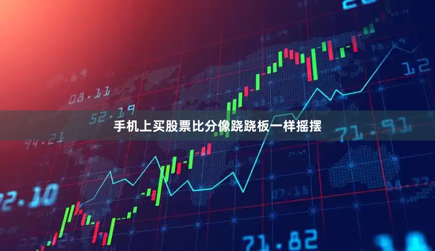 手机上买股票比分像跷跷板一样摇摆