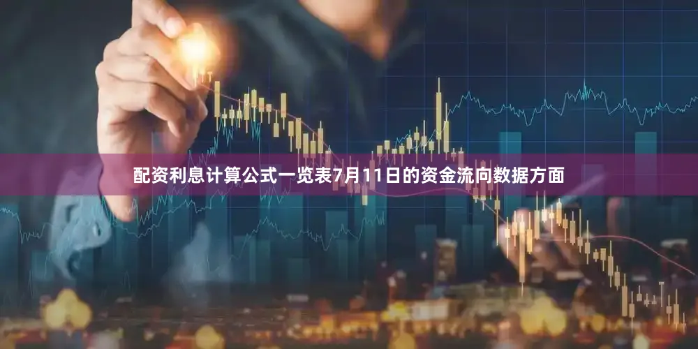 配资利息计算公式一览表7月11日的资金流向数据方面