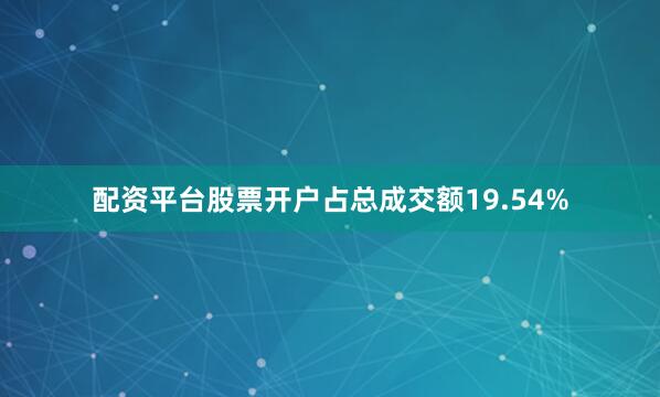 配资平台股票开户占总成交额19.54%