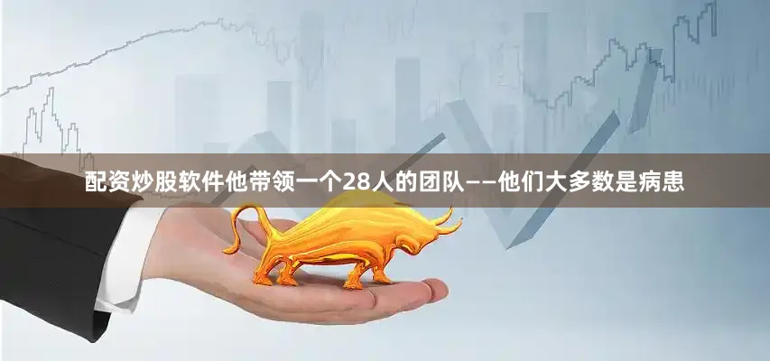 配资炒股软件他带领一个28人的团队——他们大多数是病患