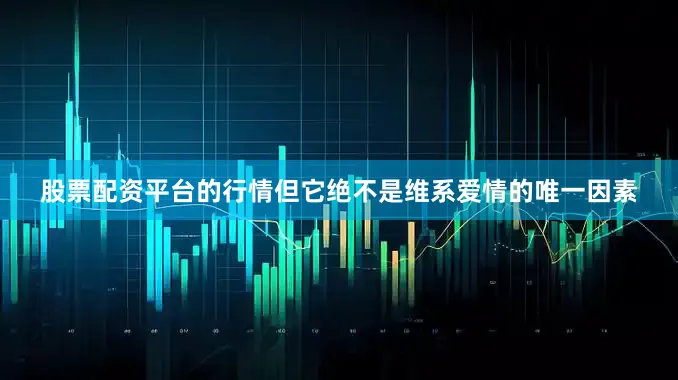 股票配资平台的行情但它绝不是维系爱情的唯一因素