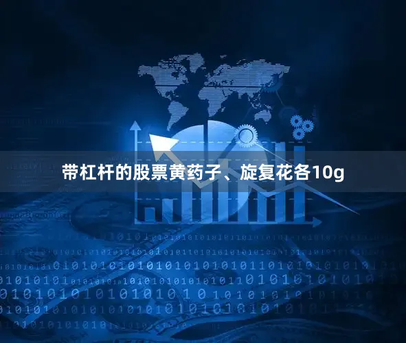 带杠杆的股票黄药子、旋复花各10g
