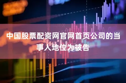 中国股票配资网官网首页公司的当事人地位为被告