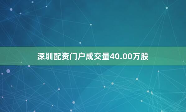 深圳配资门户成交量40.00万股