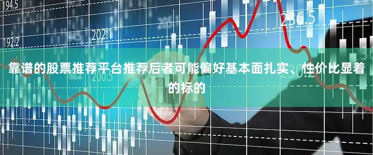 靠谱的股票推荐平台推荐后者可能偏好基本面扎实、性价比显着的标的