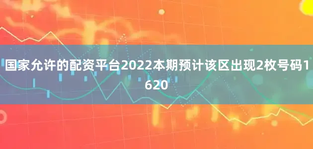 国家允许的配资平台2022本期预计该区出现2枚号码1620