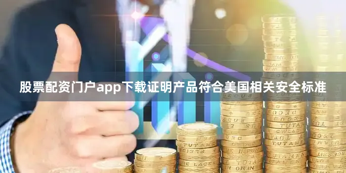 股票配资门户app下载证明产品符合美国相关安全标准