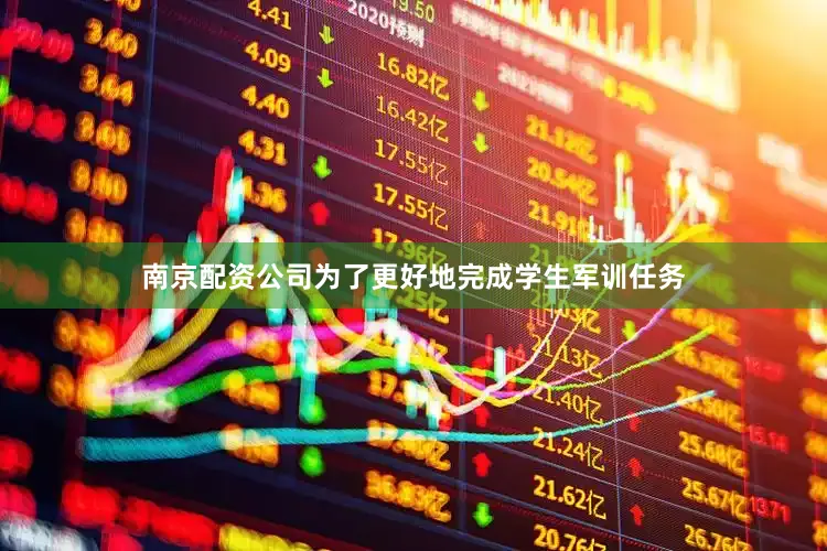 南京配资公司为了更好地完成学生军训任务