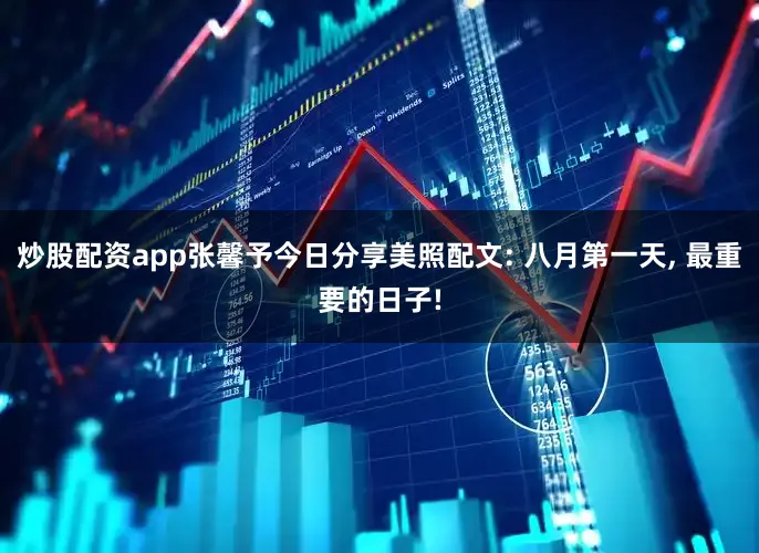 炒股配资app张馨予今日分享美照配文: 八月第一天, 最重要的日子!