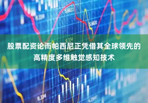 股票配资论而帕西尼正凭借其全球领先的高精度多维触觉感知技术