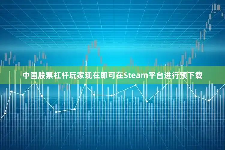 中国股票杠杆玩家现在即可在Steam平台进行预下载
