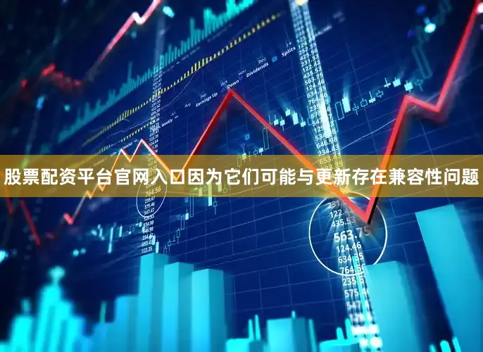 股票配资平台官网入口因为它们可能与更新存在兼容性问题