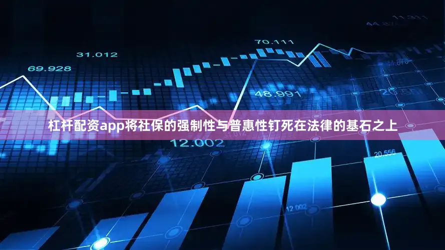 杠杆配资app将社保的强制性与普惠性钉死在法律的基石之上