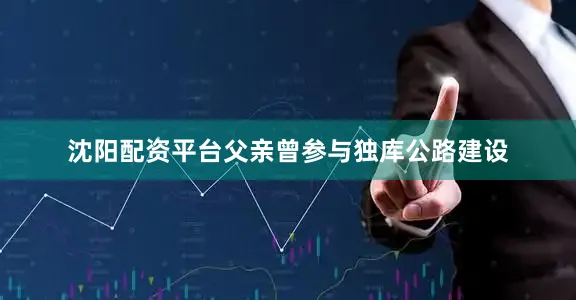 沈阳配资平台父亲曾参与独库公路建设