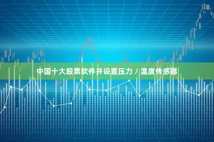 中国十大股票软件并设置压力 / 温度传感器