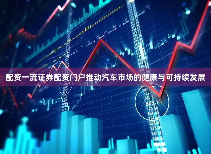 配资一流证券配资门户推动汽车市场的健康与可持续发展