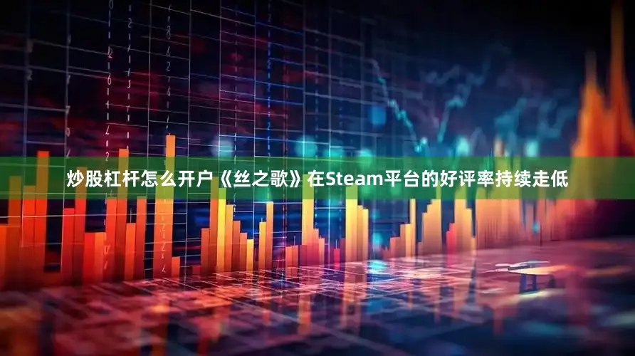 炒股杠杆怎么开户《丝之歌》在Steam平台的好评率持续走低