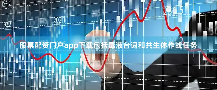 股票配资门户app下载包括毒液台词和共生体作战任务