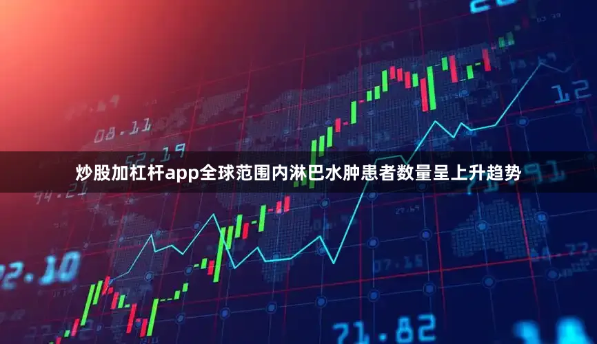 炒股加杠杆app全球范围内淋巴水肿患者数量呈上升趋势