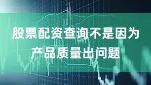 股票配资查询不是因为产品质量出问题