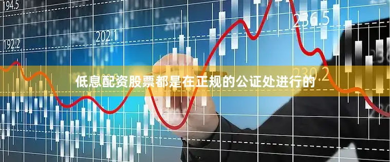 低息配资股票都是在正规的公证处进行的