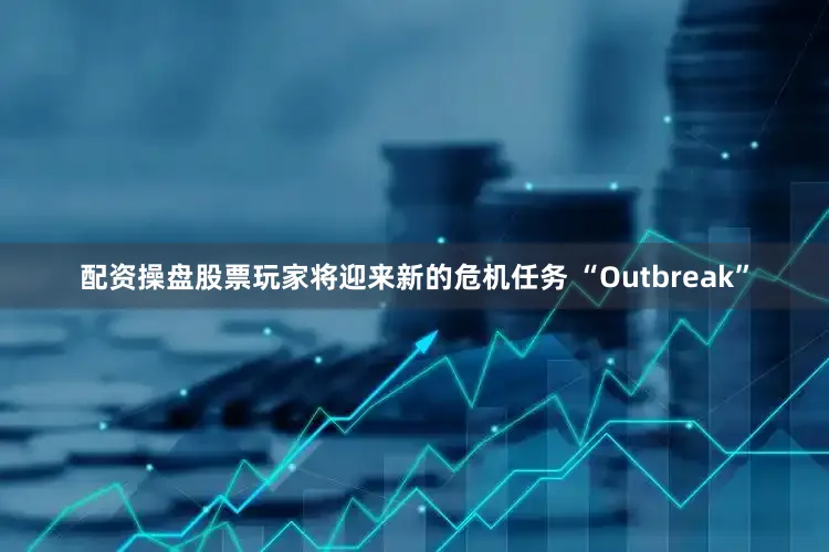 配资操盘股票玩家将迎来新的危机任务 “Outbreak”
