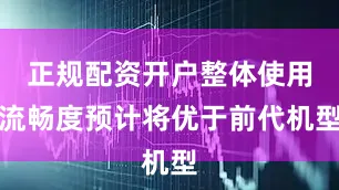 正规配资开户整体使用流畅度预计将优于前代机型
