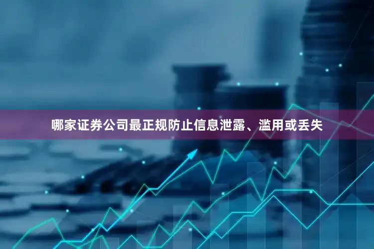 哪家证券公司最正规防止信息泄露、滥用或丢失