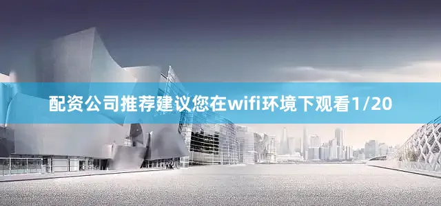 配资公司推荐建议您在wifi环境下观看1/20
