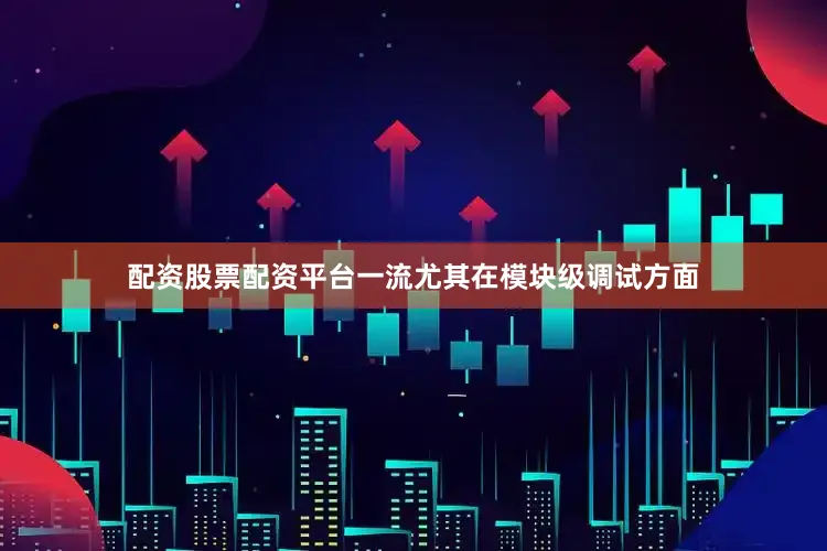 配资股票配资平台一流尤其在模块级调试方面