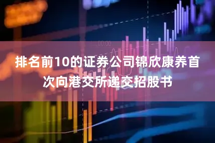排名前10的证券公司锦欣康养首次向港交所递交招股书