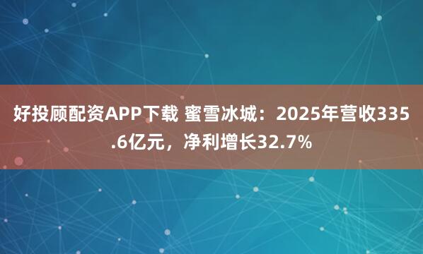 好投顾配资APP下载 蜜雪冰城：2025年营收335.6亿元，净利增长32.7%