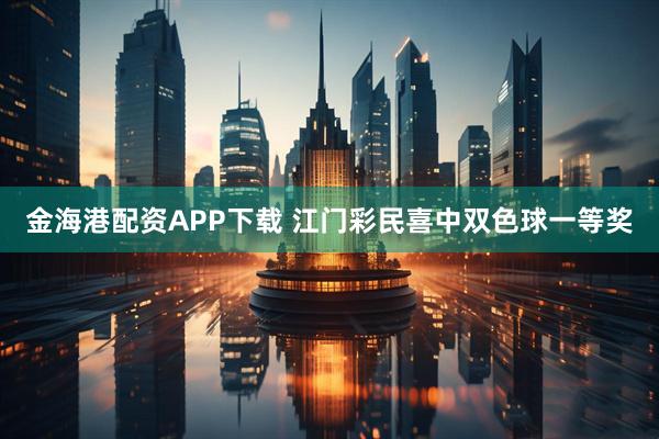 金海港配资APP下载 江门彩民喜中双色球一等奖